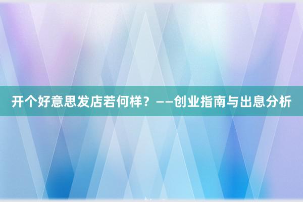 开个好意思发店若何样？——创业指南与出息分析