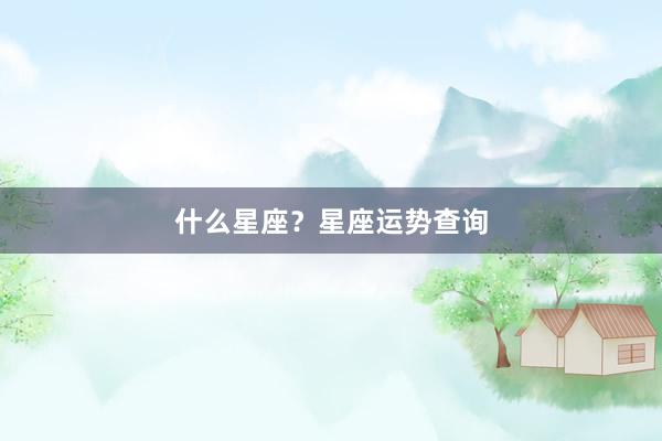 什么星座？星座运势查询