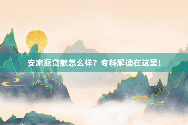 安家派贷款怎么样？专科解读在这里！