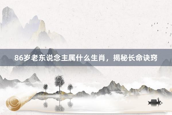 86岁老东说念主属什么生肖，揭秘长命诀窍