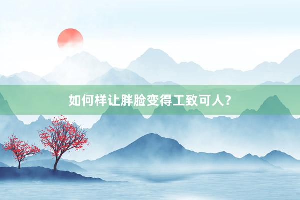 如何样让胖脸变得工致可人？