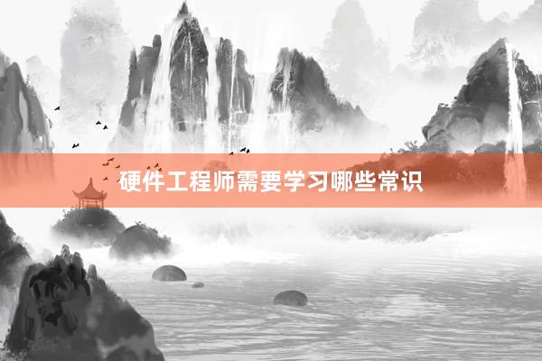 硬件工程师需要学习哪些常识