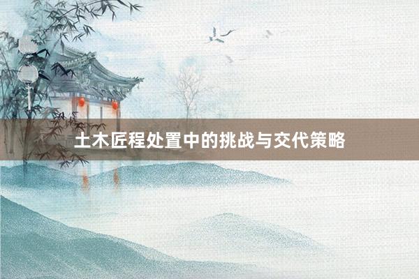 土木匠程处置中的挑战与交代策略