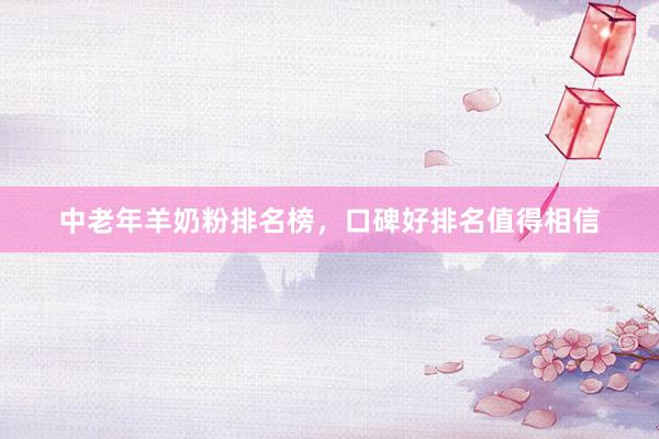 中老年羊奶粉排名榜，口碑好排名值得相信