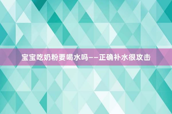 宝宝吃奶粉要喝水吗——正确补水很攻击