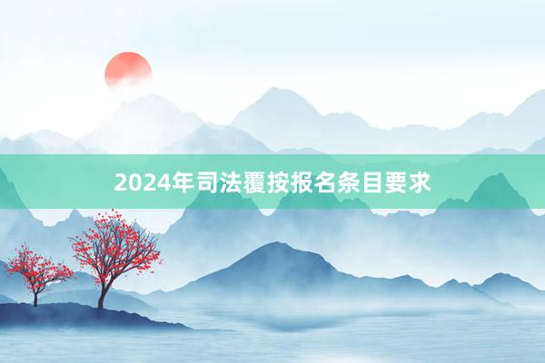 2024年司法覆按报名条目要求