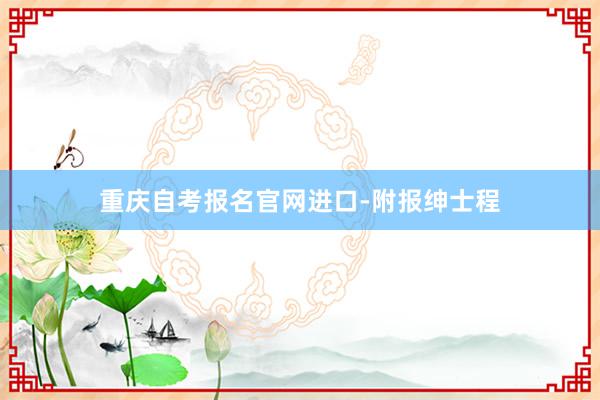 重庆自考报名官网进口-附报绅士程